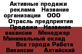 Активные продажи, реклама › Название организации ­ ООО “Loma“ › Отрасль предприятия ­ Продажи › Название вакансии ­ Менеджер › Минимальный оклад ­ 20 000 - Все города Работа » Вакансии   . Алтайский край,Новоалтайск г.